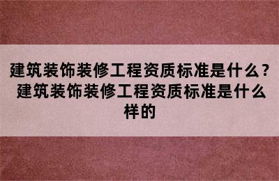 建筑装饰装修工程资质标准是什么？ 建筑装饰装修工程资质标准是什么样的